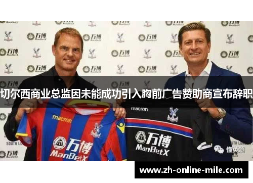 切尔西商业总监因未能成功引入胸前广告赞助商宣布辞职