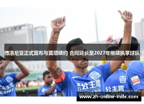 博洛尼亚正式宣布与莫塔续约 合同延长至2027年继续执掌球队 博洛尼亚正式宣布与莫塔续约 合同延长至2027年继续执掌球队