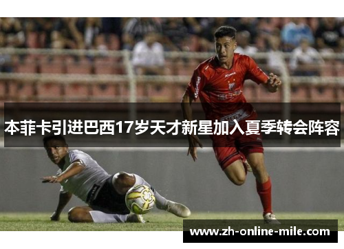 本菲卡引进巴西17岁天才新星加入夏季转会阵容 本菲卡引进巴西17岁天才新星加入夏季转会阵容