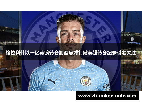 格拉利什以一亿英镑转会加盟曼城打破英超转会纪录引发关注 格拉利什以一亿英镑转会加盟曼城打破英超转会纪录引发关注